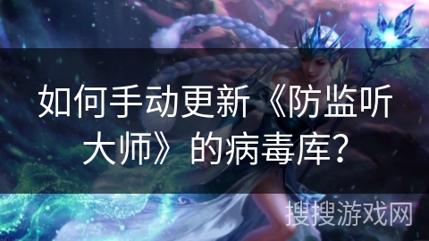 如何手动更新《防监听大师》的病毒库？