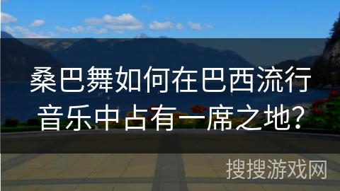 桑巴舞如何在巴西流行音乐中占有一席之地？