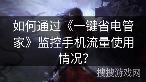 如何通过《一键省电管家》监控手机流量使用情况？