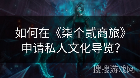 如何在《柒个贰商旅》申请私人文化导览？