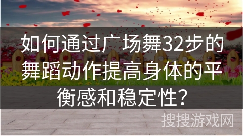 如何通过广场舞32步的舞蹈动作提高身体的平衡感和稳定性？