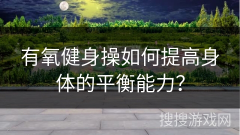 有氧健身操如何提高身体的平衡能力？