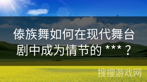 傣族舞如何在现代舞台剧中成为情节的 *** ？