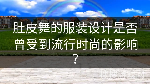 肚皮舞的服装设计是否曾受到流行时尚的影响？