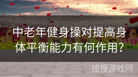 中老年健身操对提高身体平衡能力有何作用？