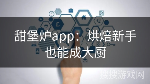 甜堡炉app:烘焙新手也能成大厨 甜堡炉app:烘焙新手也能成大厨