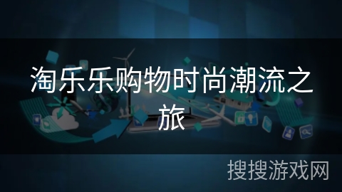 淘乐乐购物时尚潮流之旅 淘乐乐购物时尚潮流之旅