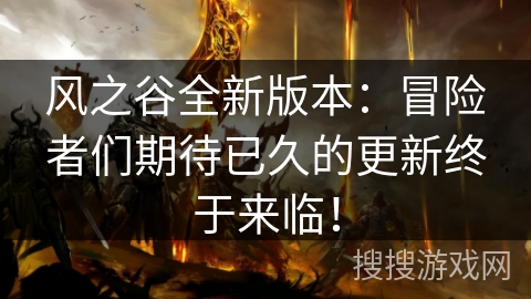风之谷全新版本：冒险者们期待已久的更新终于来临！