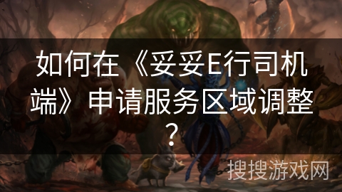 如何在《妥妥E行司机端》申请服务区域调整？