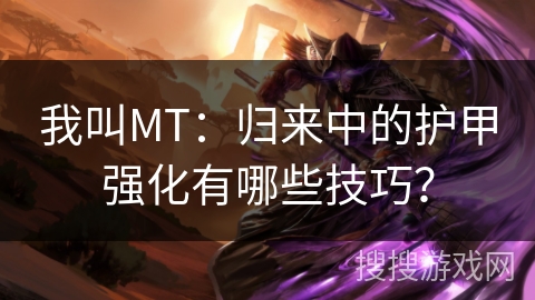 我叫MT：归来中的护甲强化有哪些技巧？