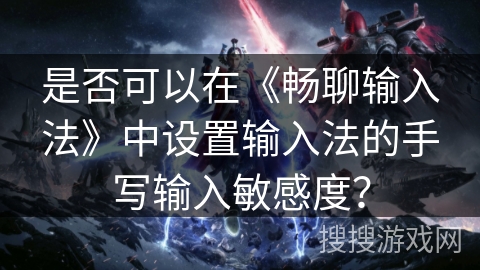 是否可以在《畅聊输入法》中设置输入法的手写输入敏感度？