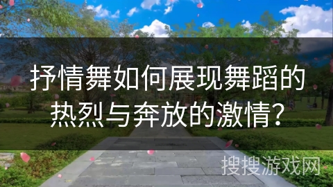抒情舞如何展现舞蹈的热烈与奔放的激情？