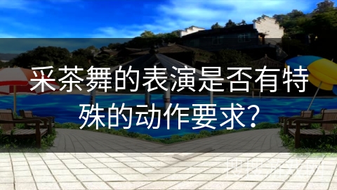 采茶舞的表演是否有特殊的动作要求？