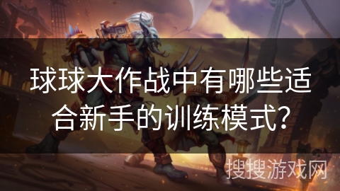 球球大作战中有哪些适合新手的训练模式？