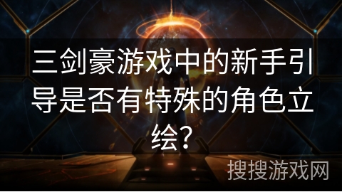 三剑豪游戏中的新手引导是否有特殊的角色立绘？