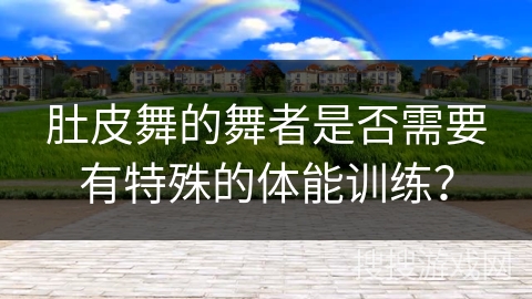 肚皮舞的舞者是否需要有特殊的体能训练？