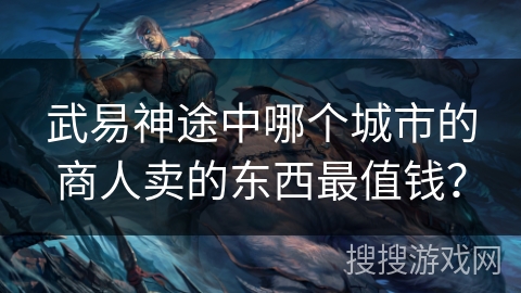 武易神途中哪个城市的商人卖的东西最值钱？