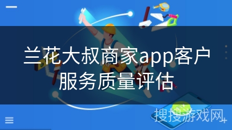 兰花大叔商家app客户服务质量评估