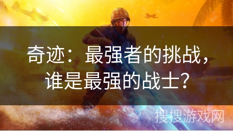 奇迹：最强者的挑战，谁是最强的战士？