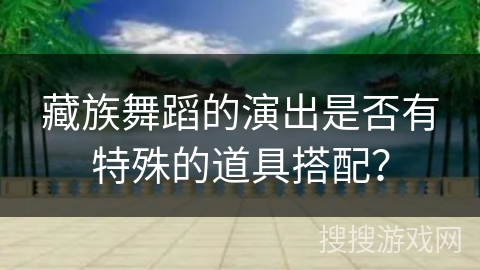 藏族舞蹈的演出是否有特殊的道具搭配？