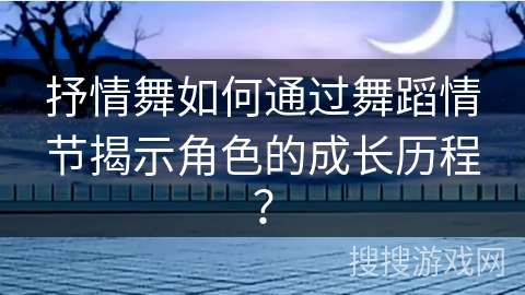 抒情舞如何通过舞蹈情节揭示角色的成长历程？