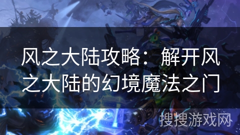 风之大陆攻略:解开风之大陆的幻境魔法之门 风之大陆攻略:解开风之大陆的幻境魔法之门