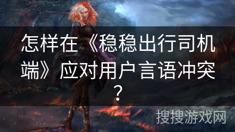 怎样在《稳稳出行司机端》应对用户言语冲突？