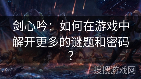 剑心吟：如何在游戏中解开更多的谜题和密码？