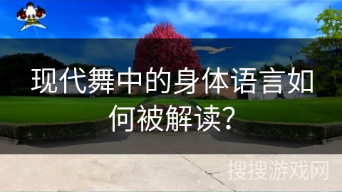 现代舞中的身体语言如何被解读？