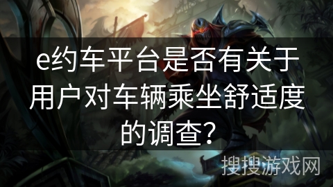 e约车平台是否有关于用户对车辆乘坐舒适度的调查？