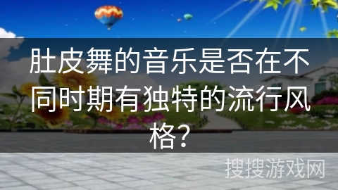 肚皮舞的音乐是否在不同时期有独特的流行风格？