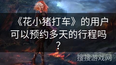 《花小猪打车》的用户可以预约多天的行程吗？