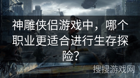 神雕侠侣游戏中，哪个职业更适合进行生存探险？