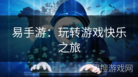 易手游:玩转游戏快乐之旅 易手游:玩转游戏快乐之旅