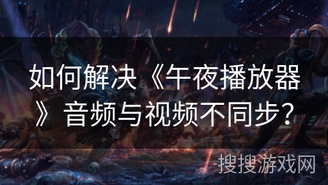 如何解决《午夜播放器》音频与视频不同步？