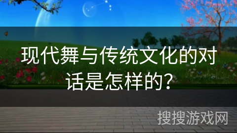 现代舞与传统文化的对话是怎样的？