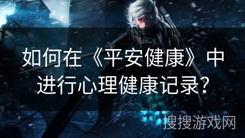 如何在《平安健康》中进行心理健康记录？