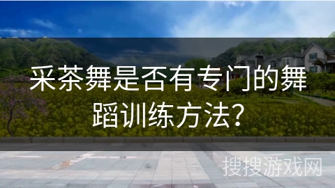 采茶舞是否有专门的舞蹈训练方法？