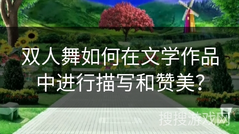 双人舞如何在文学作品中进行描写和赞美？