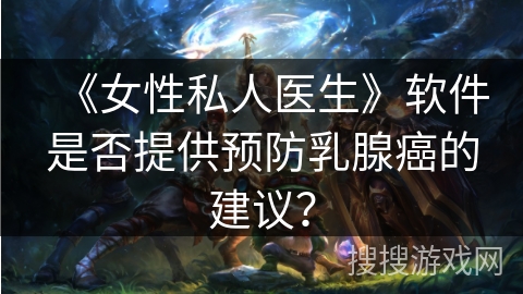 《女性私人医生》软件是否提供预防乳腺癌的建议？