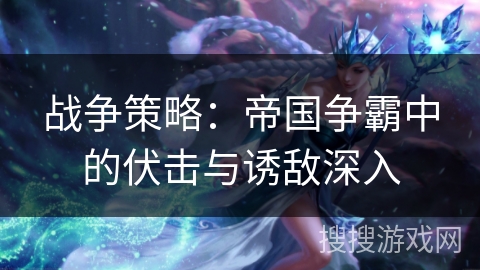 战争策略：帝国争霸中的伏击与诱敌深入