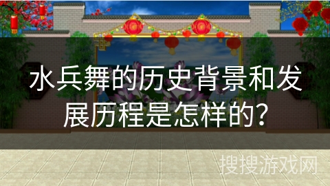 水兵舞的历史背景和发展历程是怎样的？