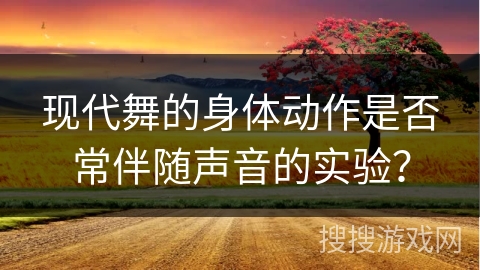 现代舞的身体动作是否常伴随声音的实验？