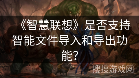 《智慧联想》是否支持智能文件导入和导出功能？
