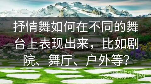 抒情舞如何在不同的舞台上表现出来，比如剧院、舞厅、户外等？