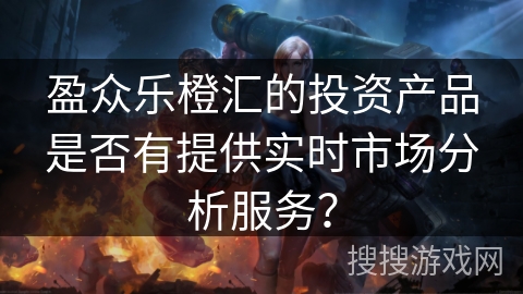 盈众乐橙汇的投资产品是否有提供实时市场分析服务？