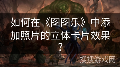 如何在《图图乐》中添加照片的立体卡片效果？