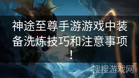神途至尊手游游戏中装备洗炼技巧和注意事项！