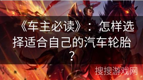《车主必读》：怎样选择适合自己的汽车轮胎？