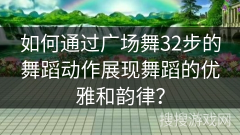 如何通过广场舞32步的舞蹈动作展现舞蹈的优雅和韵律？
